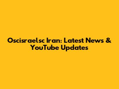 Oscisraelsc Iran: Latest News & YouTube Updates