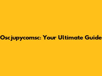 Oscjupycomsc: Your Ultimate Guide