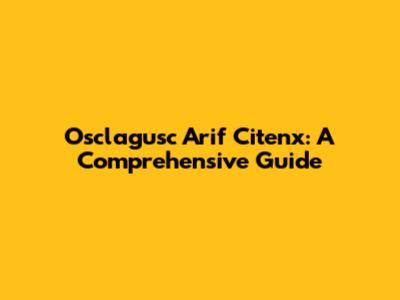 Osclagusc Arif Citenx: A Comprehensive Guide