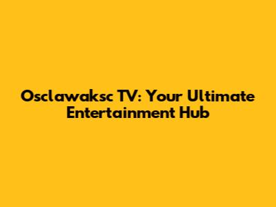 Osclawaksc TV: Your Ultimate Entertainment Hub