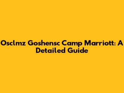 Osclmz Goshensc Camp Marriott: A Detailed Guide