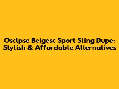 Osclpse Beigesc Sport Sling Dupe: Stylish & Affordable Alternatives