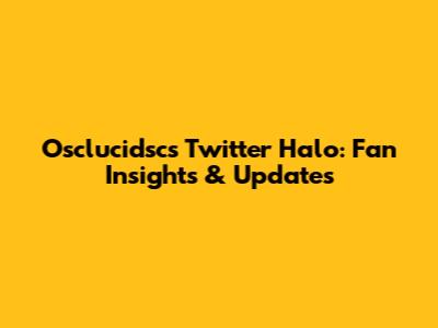 Osclucidsc's Twitter Halo: Fan Insights & Updates