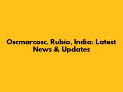 Oscmarcosc, Rubio, India: Latest News & Updates