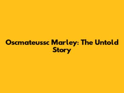 Oscmateussc Marley: The Untold Story