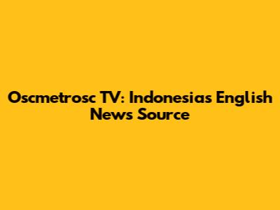 Oscmetrosc TV: Indonesia's English News Source