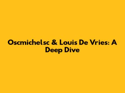 Oscmichelsc & Louis De Vries: A Deep Dive