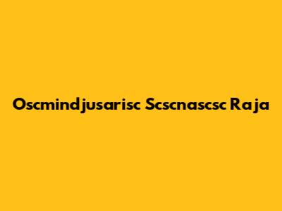 Oscmindjusarisc Scscnascsc Raja