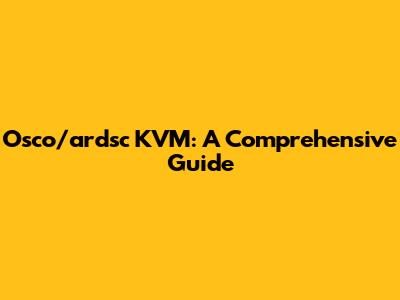 Osco/ardsc KVM: A Comprehensive Guide