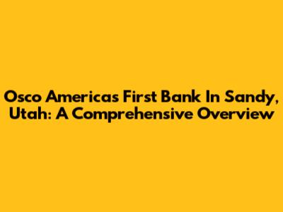 Osco Americas First Bank In Sandy, Utah: A Comprehensive Overview