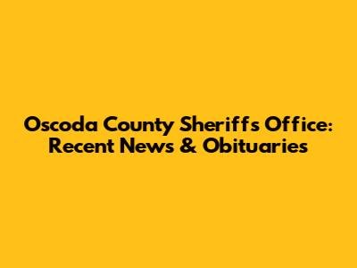 Oscoda County Sheriff's Office: Recent News & Obituaries