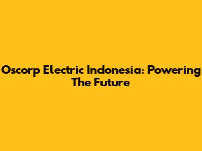 Oscorp Electric Indonesia: Powering The Future