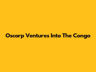 Oscorp Ventures Into The Congo