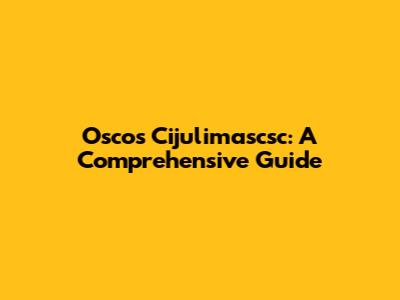 Oscos Cijulimascsc: A Comprehensive Guide