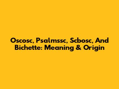 Oscosc, Psalmssc, Scbosc, And Bichette: Meaning & Origin