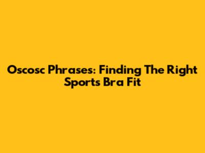 Oscosc Phrases: Finding The Right Sports Bra Fit