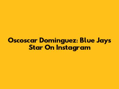 Oscoscar Dominguez: Blue Jays Star On Instagram
