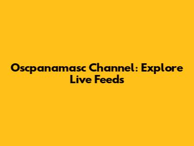 Oscpanamasc Channel: Explore Live Feeds