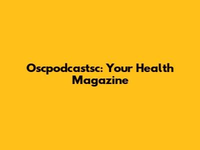 Oscpodcastsc: Your Health Magazine