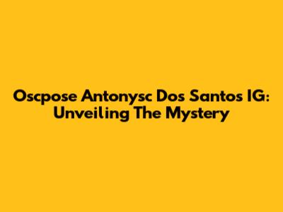 Oscpose Antonysc Dos Santos IG: Unveiling The Mystery