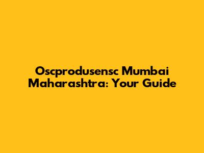 Oscprodusensc Mumbai Maharashtra: Your Guide