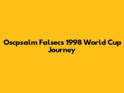 Oscpsalm Falsec's 1998 World Cup Journey