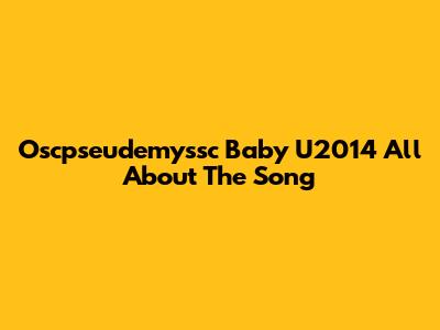 Oscpseudemyssc Baby U2014 All About The Song