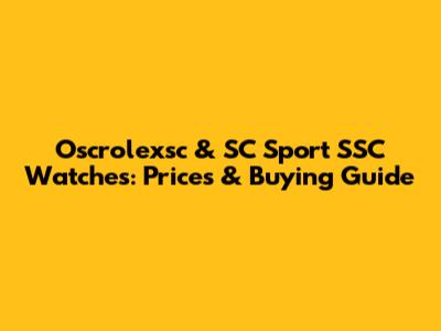 Oscrolexsc & SC Sport SSC Watches: Prices & Buying Guide