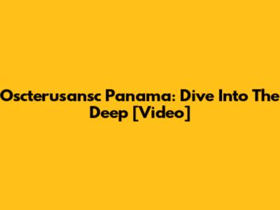 Oscterusansc Panama: Dive Into The Deep [Video]