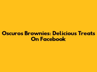 Oscuro's Brownies: Delicious Treats On Facebook