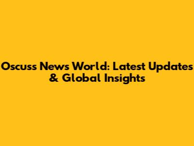 Oscuss News World: Latest Updates & Global Insights
