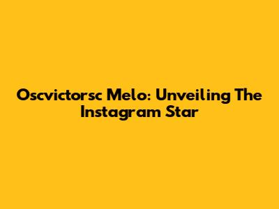 Oscvictorsc Melo: Unveiling The Instagram Star