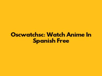 Oscwatchsc: Watch Anime In Spanish Free