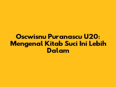 Oscwisnu Puranascu U20: Mengenal Kitab Suci Ini Lebih Dalam