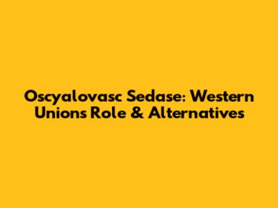 Oscyalovasc Sedase: Western Union's Role & Alternatives
