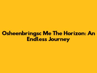 Osheenbringsc Me The Horizon: An Endless Journey