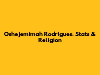 Oshejemimah Rodrigues: Stats & Religion