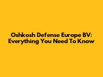 Oshkosh Defense Europe BV: Everything You Need To Know