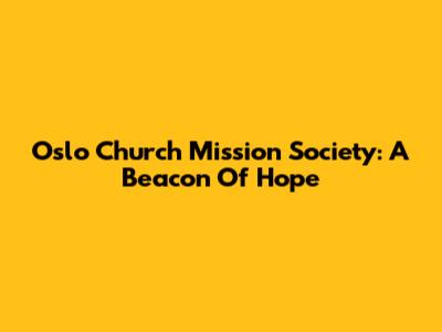 Oslo Church Mission Society: A Beacon Of Hope