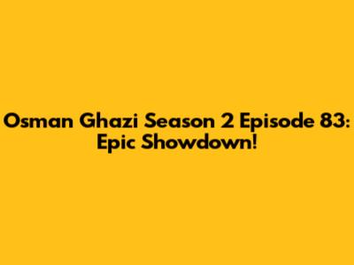 Osman Ghazi Season 2 Episode 83: Epic Showdown!