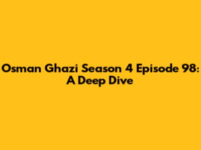 Osman Ghazi Season 4 Episode 98: A Deep Dive