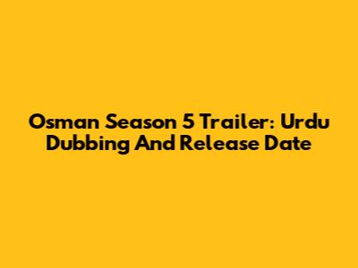 Osman Season 5 Trailer: Urdu Dubbing And Release Date