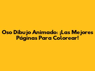 Oso Dibujo Animado: ¡Las Mejores Páginas Para Colorear!