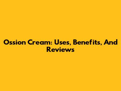 Ossion Cream: Uses, Benefits, And Reviews