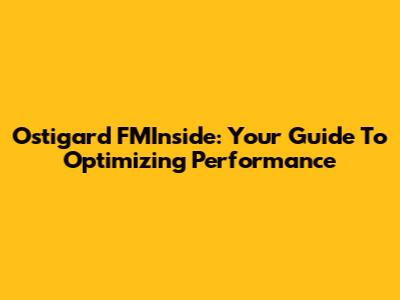 Ostigard FMInside: Your Guide To Optimizing Performance