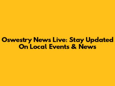 Oswestry News Live: Stay Updated On Local Events & News