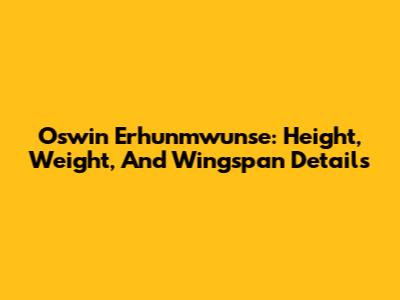 Oswin Erhunmwunse: Height, Weight, And Wingspan Details
