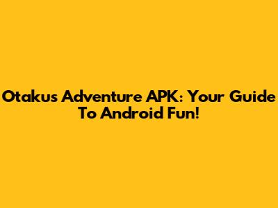 Otaku's Adventure APK: Your Guide To Android Fun!
