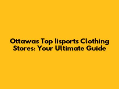 Ottawa's Top Iisports Clothing Stores: Your Ultimate Guide