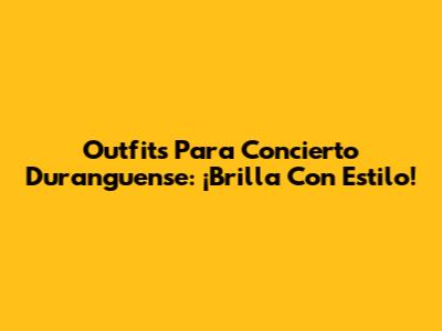 Outfits Para Concierto Duranguense: ¡Brilla Con Estilo!